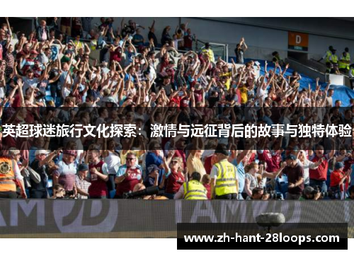 英超球迷旅行文化探索：激情与远征背后的故事与独特体验