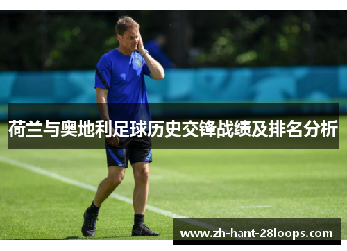 荷兰与奥地利足球历史交锋战绩及排名分析