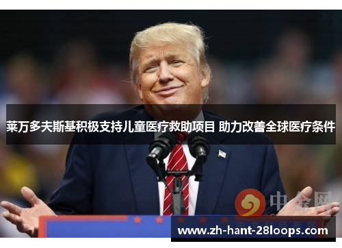 莱万多夫斯基积极支持儿童医疗救助项目 助力改善全球医疗条件