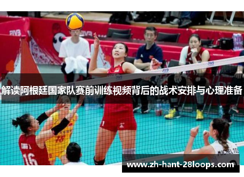 解读阿根廷国家队赛前训练视频背后的战术安排与心理准备