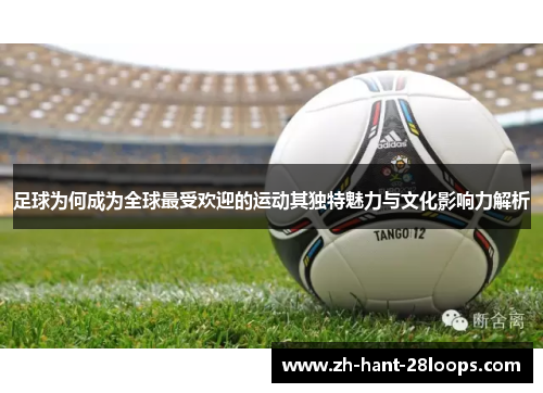 足球为何成为全球最受欢迎的运动其独特魅力与文化影响力解析