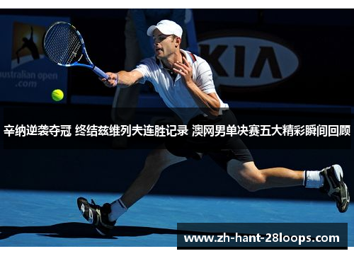 辛纳逆袭夺冠 终结兹维列夫连胜记录 澳网男单决赛五大精彩瞬间回顾