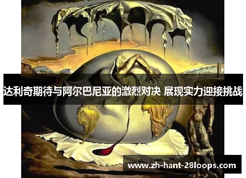 达利奇期待与阿尔巴尼亚的激烈对决 展现实力迎接挑战