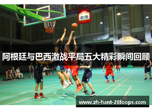 阿根廷与巴西激战平局五大精彩瞬间回顾