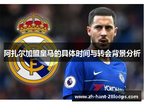 阿扎尔加盟皇马的具体时间与转会背景分析