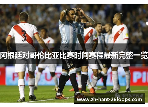阿根廷对哥伦比亚比赛时间赛程最新完整一览