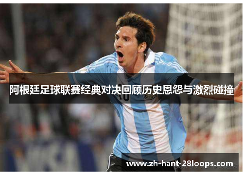 阿根廷足球联赛经典对决回顾历史恩怨与激烈碰撞