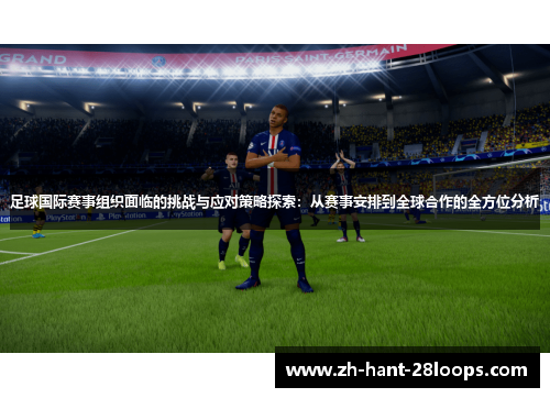 足球国际赛事组织面临的挑战与应对策略探索：从赛事安排到全球合作的全方位分析