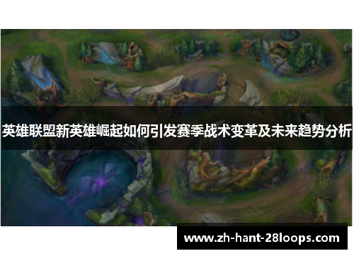 英雄联盟新英雄崛起如何引发赛季战术变革及未来趋势分析