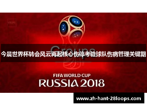 今晨世界杯转会风云再起核心伤停考验球队伤病管理关键期 今晨世界杯转会风云再起核心伤停考验球队伤病管理关键期