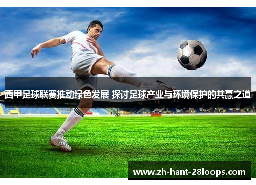西甲足球联赛推动绿色发展 探讨足球产业与环境保护的共赢之道