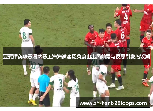 亚冠精英联赛淘汰赛上海海港客场负蔚山出局前景与反思引发热议潮