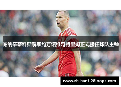 帕纳辛奈科斯解雇约万诺维奇特里姆正式接任球队主帅