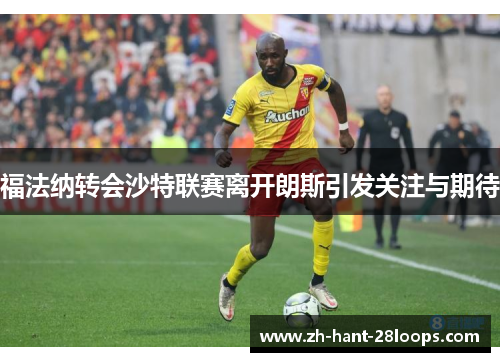 福法纳转会沙特联赛离开朗斯引发关注与期待