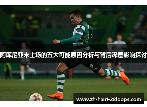 阿库尼亚未上场的五大可能原因分析与背后深层影响探讨 阿库尼亚未上场的五大可能原因分析与背后深层影响探讨