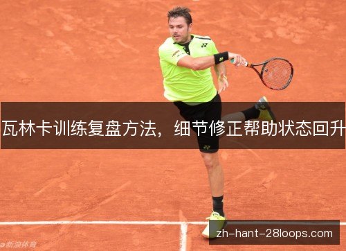 瓦林卡训练复盘方法，细节修正帮助状态回升